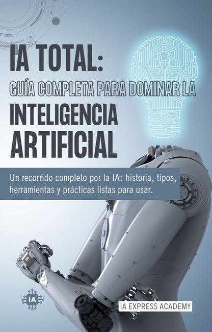 IA TOTAL: La Guía Definitiva para Dominar la Inteligencia Artificial (Desde Cero a Experto)