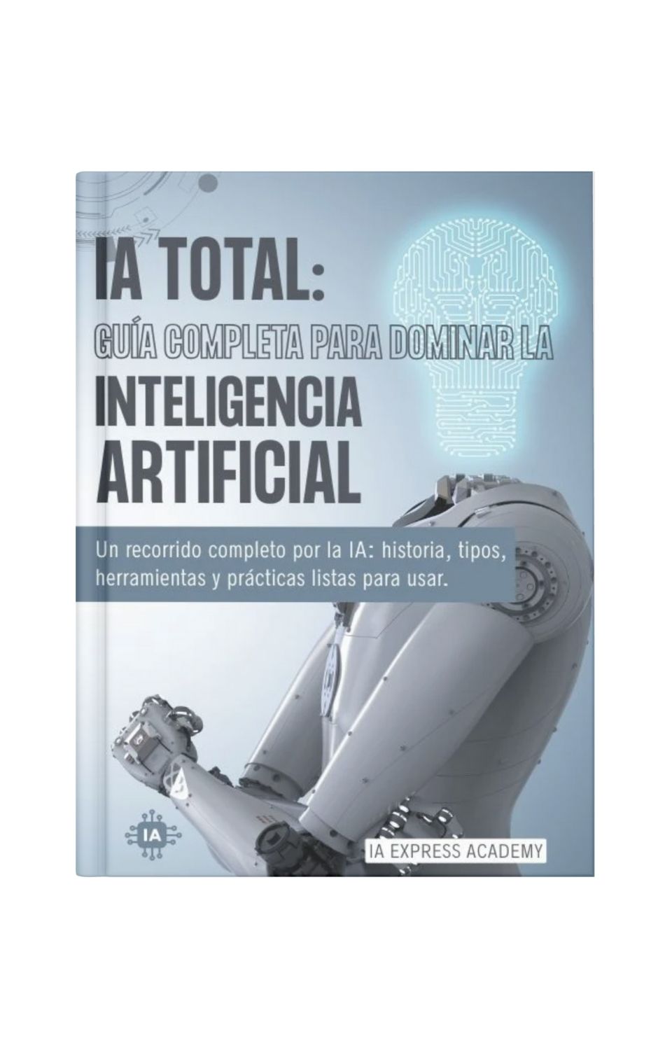 IA TOTAL: La Guía Definitiva para Dominar la Inteligencia Artificial (Desde Cero a Experto)