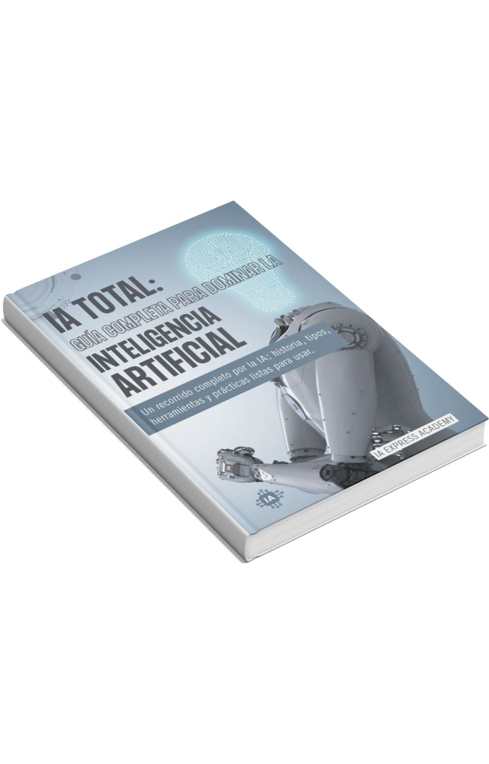 IA TOTAL: La Guía Definitiva para Dominar la Inteligencia Artificial (Desde Cero a Experto)
