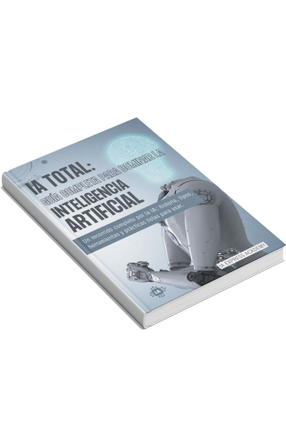 IA TOTAL: La Guía Definitiva para Dominar la Inteligencia Artificial (Desde Cero a Experto)